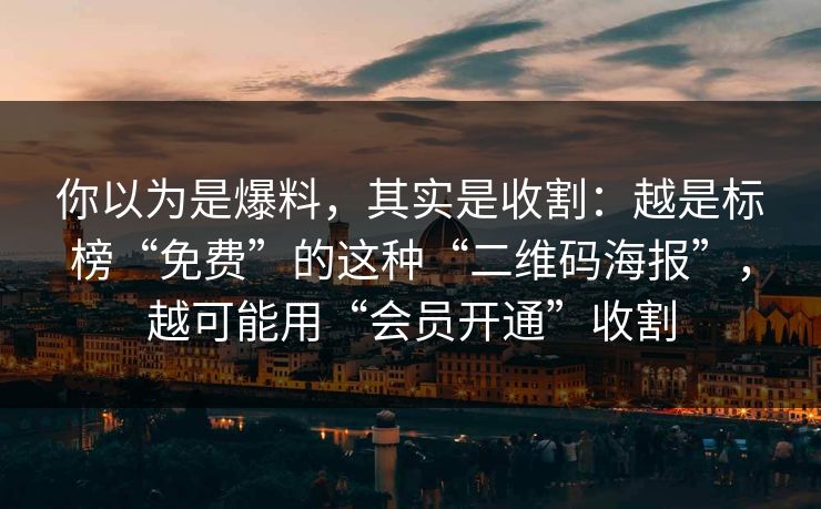 你以为是爆料，其实是收割：越是标榜“免费”的这种“二维码海报”，越可能用“会员开通”收割