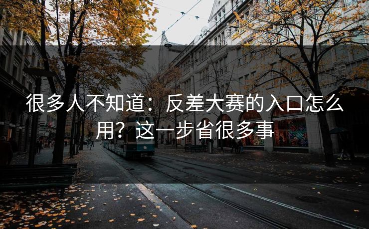 很多人不知道：反差大赛的入口怎么用？这一步省很多事