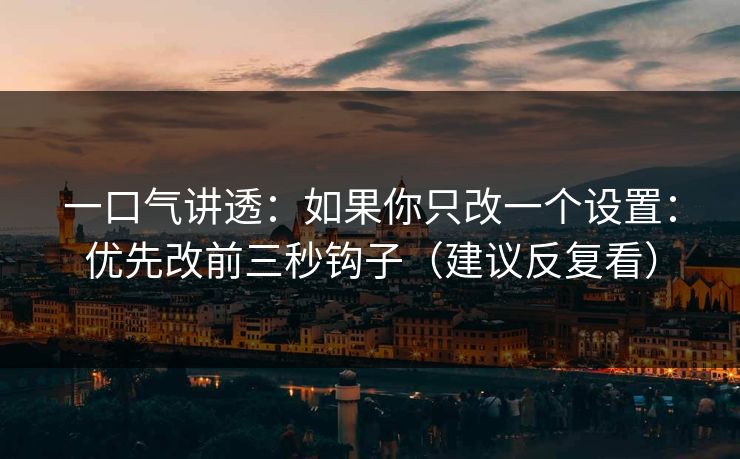 一口气讲透:如果你只改一个设置:优先改前三秒钩子(建议反复看) 一口气讲透:如果你只改一个设置:优先改前三秒钩子(建议反复看)