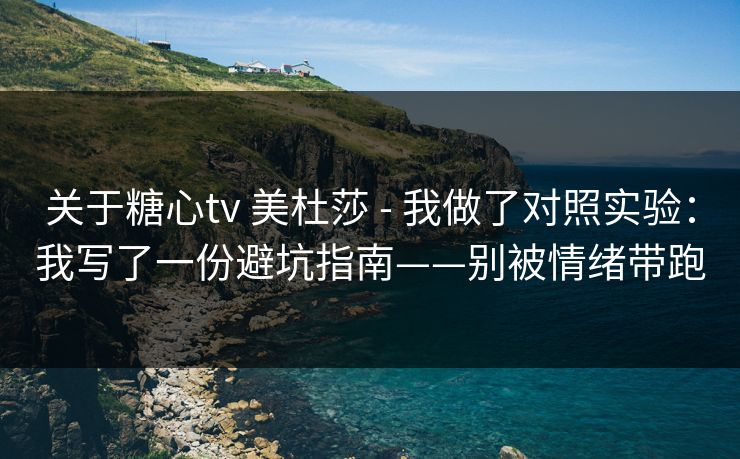 关于糖心tv 美杜莎 - 我做了对照实验：我写了一份避坑指南——别被情绪带跑