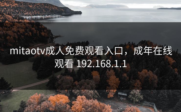 mitaotv成人免费观看入口，成年在线观看 192.168.1.1