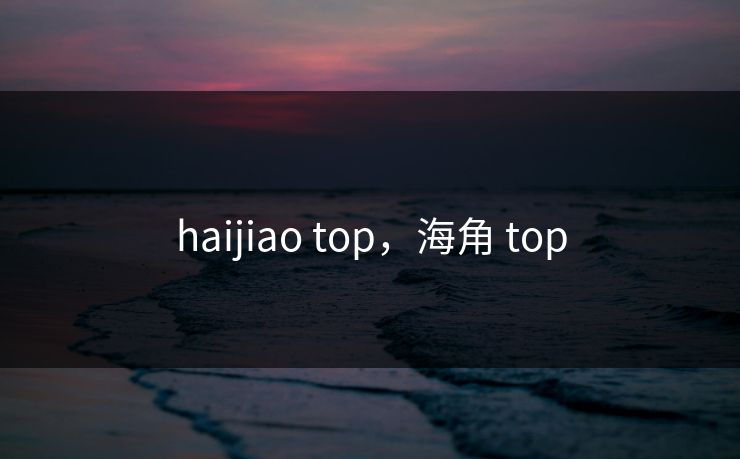 haijiao top，海角 top
