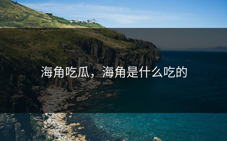 海角吃瓜，海角是什么吃的