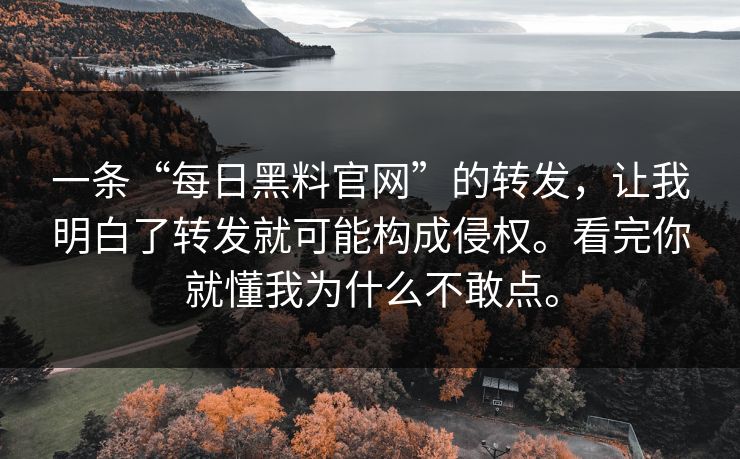 一条“每日黑料官网”的转发,让我明白了转发就可能构成侵权。看完你就懂我为什么不敢点。 一条“每日黑料官网”的转发,让我明白了转发就可能构成侵权。看完你就懂我为什么不敢点。