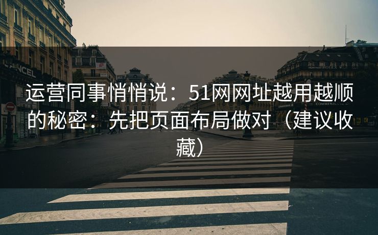 运营同事悄悄说：51网网址越用越顺的秘密：先把页面布局做对（建议收藏）