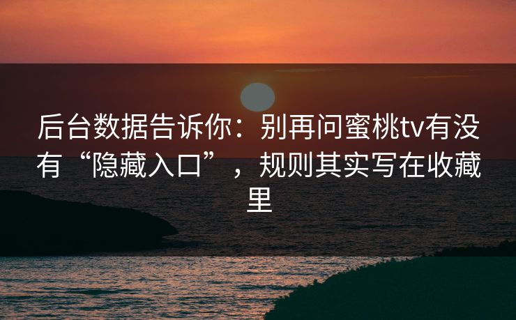 后台数据告诉你：别再问蜜桃tv有没有“隐藏入口”，规则其实写在收藏里